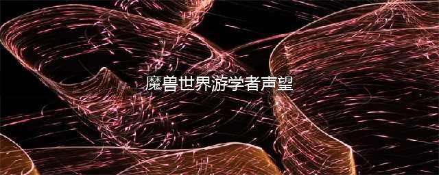 《魔兽世界》游学者声望怎么获得 游学者声望获取方法