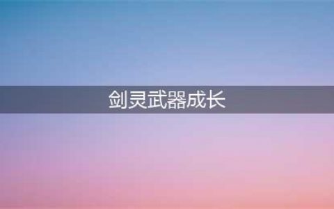 剑灵装备成长攻略 剑灵装备攻略(剑灵武器成长)