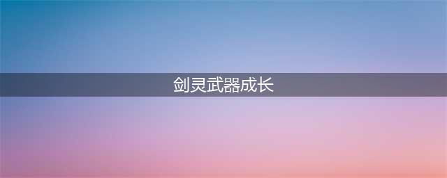 剑灵装备成长攻略 剑灵装备攻略(剑灵武器成长)