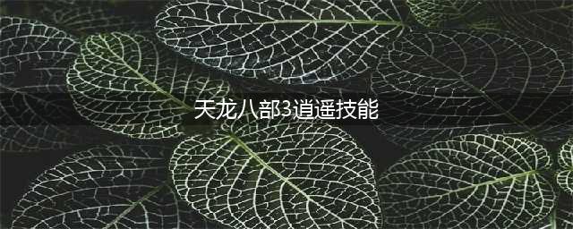 《天龙八部》逍遥厉害吗 技能详细介绍(天龙八部3逍遥技能)