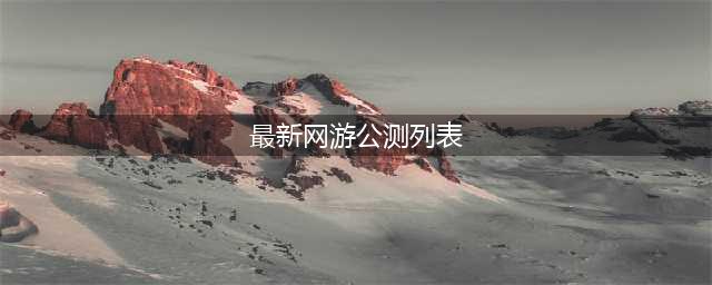 最新网络游戏公测排行榜前十名2022 比较不错的网络游戏合集(最新网游公测列表)