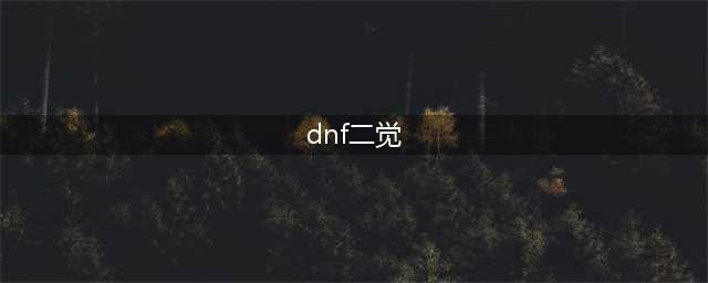 《DNF》二觉等级一览 二觉等级怎么样(dnf二觉)