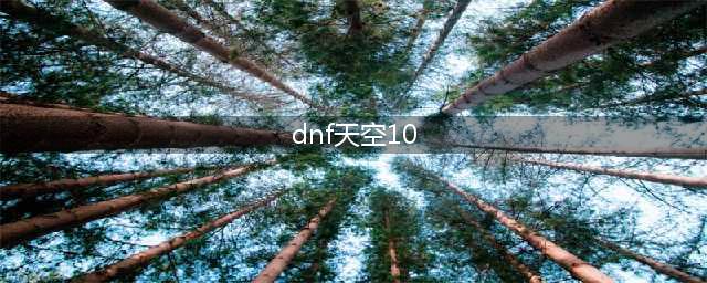 《DNF》第10套天空怎么样 第10套天空套外观预览(dnf天空10)