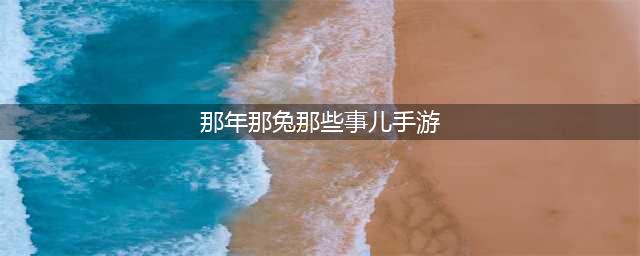 那年那兔那些事下载手机版2022 那年那兔那些事免费下载地址(那年那兔那些事儿手游)