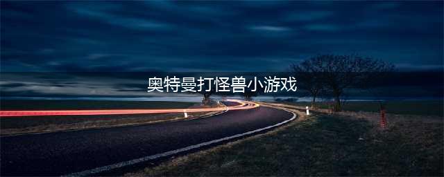 奥特曼打怪兽游戏大全免费下载2021 好玩的奥特曼游戏排行榜前十名推荐(奥特曼打怪兽小游戏)