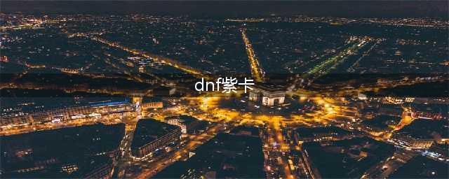 《DNF》紫卡怎么升级赚钱 紫卡升级赚钱技巧分享(dnf紫卡)