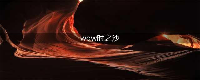 《魔兽世界》怎么获得时之沙 时之沙获得方法分享(wow时之沙)