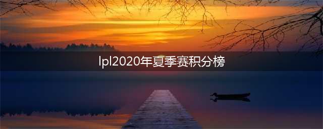 《LOL》2020lpl夏季赛积分榜 2020LPL夏季赛7月13日最新积分榜(lpl2020年夏季赛积分榜)