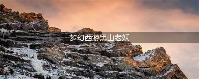 梦幻西游黑山老妖怎么去 黑山老妖前往方法