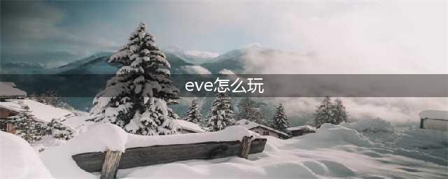 EVE星战前夜新手怎么玩：新手基础教程(eve怎么玩)