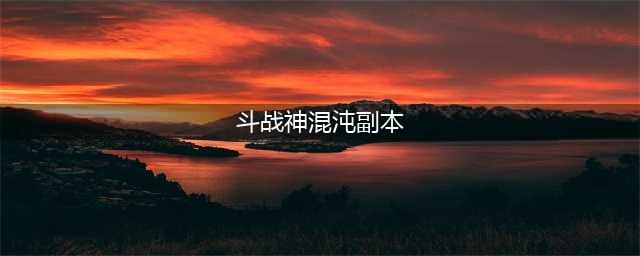 斗战神混沌副本怎么开启 混沌副本开启方法