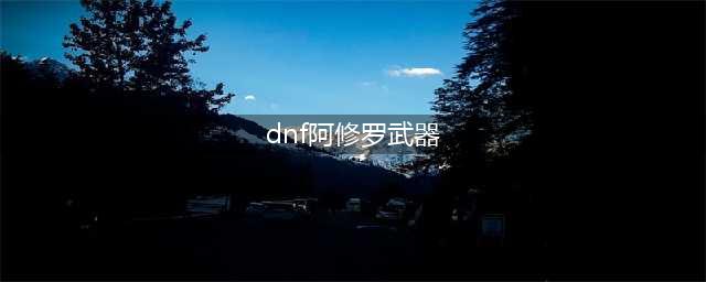 《DNF》阿修罗武器怎么选 阿修罗武器选择建议(dnf阿修罗武器)