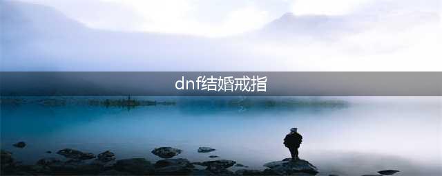 dnf结婚戒指属性最高是多少 dnf结婚戒指属性详解(dnf结婚戒指)