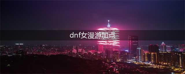 《DNF》2021女漫游技能怎么点 女漫游技能加点推荐(dnf女漫游加点)