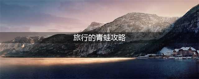 《旅行青蛙中国之旅》新手攻略 新手入门玩法教学指南(旅行的青蛙攻略)