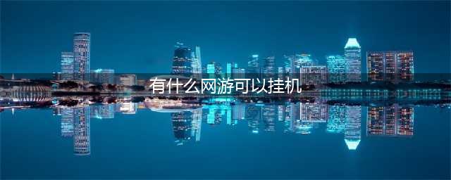 十大可以挂机的网络游戏2022 可以挂机的手游网游盘点(有什么网游可以挂机)