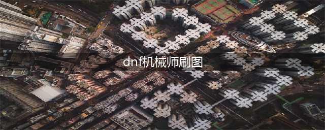 《DNF》男机械师110级刷图加点详解(dnf机械师刷图)