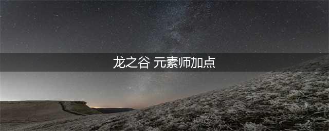 《龙之谷》元素师怎么加点 元素师加点推荐(龙之谷 元素师加点)