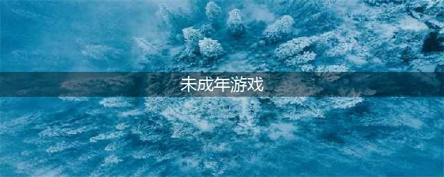 2021未成年可以玩什么游戏 未成年可以玩的游戏排行榜前十名(未成年游戏)