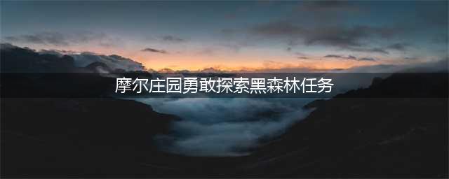 《摩尔庄园》勇敢探索黑森林任务详解图文教程 勇敢探索黑森林任务如何继续