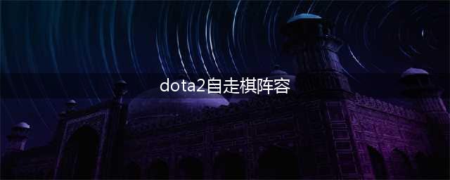 《dota2》自走棋阵容搭配2022 刀塔2自走棋最强阵容推荐(dota2自走棋阵容)