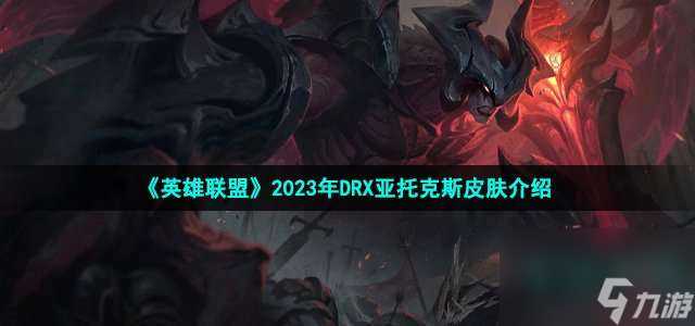 loldrx亚托克斯皮肤怎么样-LOL2023年DRX冠军皮肤亚托克斯说明