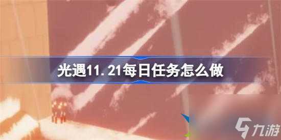 光遇11月21日每日任务怎么做 光遇11月21日每日任务完成攻略介绍