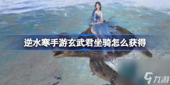 逆水寒手游玄武君坐骑怎么获取 逆水寒手游玄武君坐骑获取方法