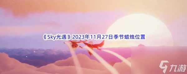 《Sky光遇》2023年11月27日季节蜡烛在哪里推荐