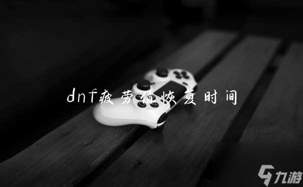 dnf疲劳值恢复时间