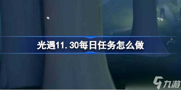 光遇11月30日每日任务做法攻略