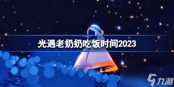 光遇老奶奶吃饭时间2023 光遇老奶奶什么时候开饭