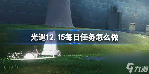 光遇12.15每日任务怎么做 光遇12月15日每日任务做法攻略