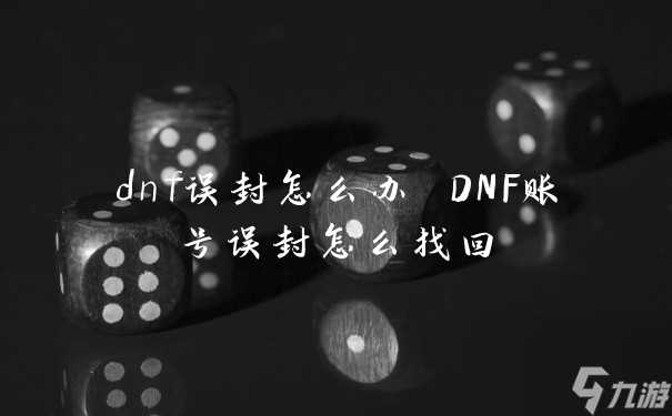 dnf误封怎么办 DNF账号误封怎么找回