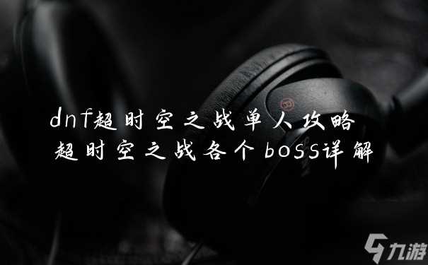 dnf超时空之战单人攻略 超时空之战各个boss详解