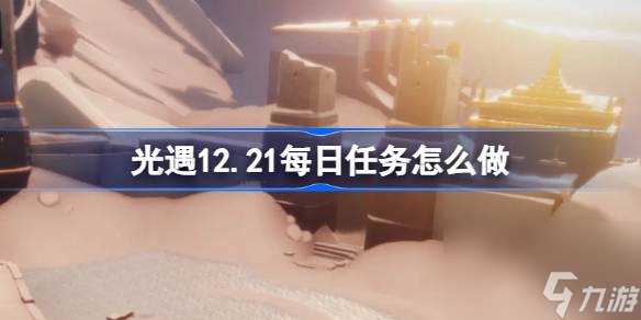 光遇12.21每日任务怎么做 光遇12月21日每日任务做法攻略