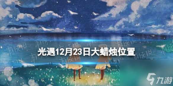 《光遇》12月23日大蜡烛在哪 12.23大蜡烛在哪里2023