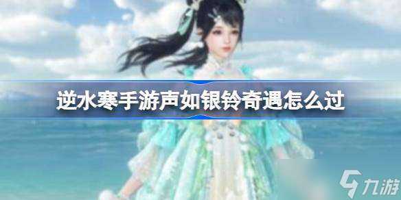 逆水寒手游声如银铃奇遇怎么过 逆水寒手游声如银铃奇遇