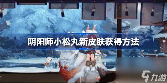 阴阳师小松丸新皮肤怎么获取 阴阳师小松丸新皮肤获取方法