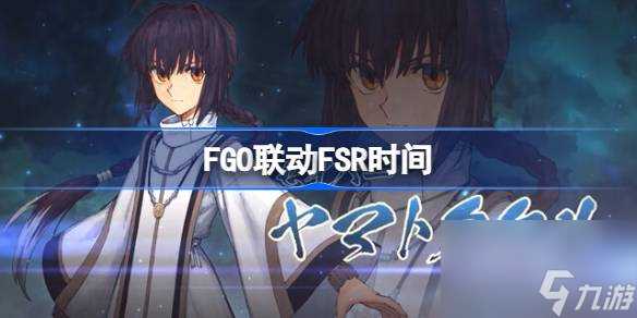 FGO联动FSR什么时候开始 FGO联动FSR介绍