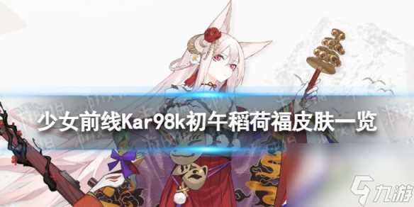 《少女前线》Kar98k初午稻荷福怎么样 Kar98k初午稻荷福皮肤介绍