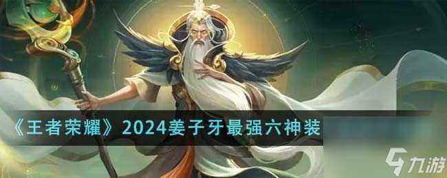 王者荣耀2024姜子牙最强六神装出装顺序是什么-2024姜子牙最强六神装出装顺序推荐