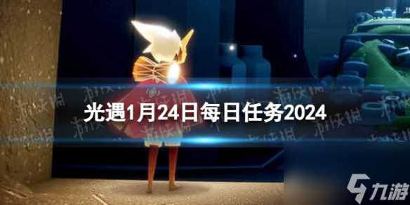 《光遇》1月24日每日任务怎么做 1.24每日任务攻略2024