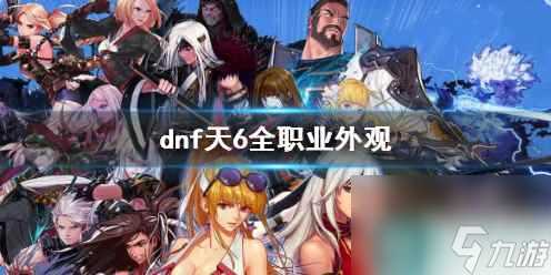 《dnf》天6全职业外观介绍