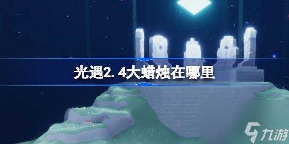 光遇2.4大蜡烛在哪里 光遇2月4日大蜡烛在哪里攻略