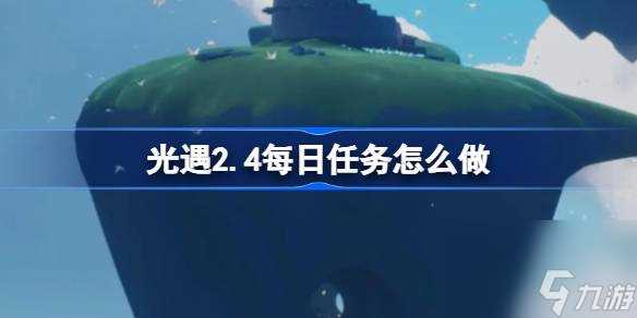 光遇2.4每日任务怎么做 光遇2月4日每日任务做法攻略