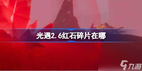 光遇2.6红石碎片在哪里 光遇2月6日红石碎片在哪里攻略