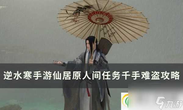 逆水寒手游人间任务千手难盗怎么做 仙居原人间任务千手难盗攻略