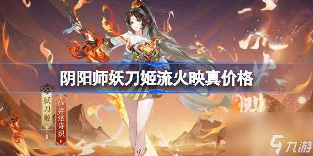 阴阳师妖刀姬流火映真多少钱 阴阳师妖刀姬流火映真价格