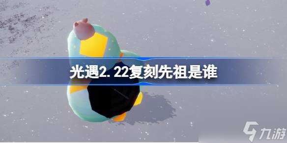 光遇2.22复刻先祖是谁 光遇2月22日水母叫先祖复刻介绍